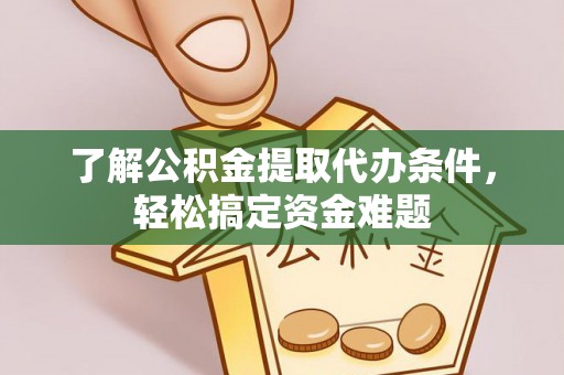 西螺了解公积金提取代办条件，轻松搞定资金难题