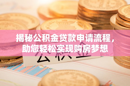昌宁揭秘公积金贷款申请流程，助您轻松实现购房梦想
