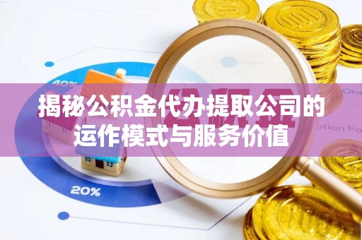 通榆揭秘公积金代办提取公司的运作模式与服务价值