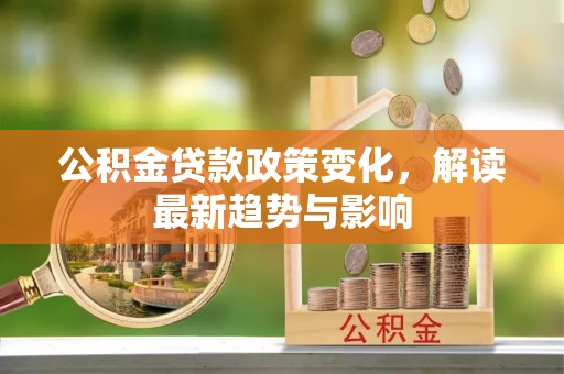 通榆公积金贷款政策变化，解读最新趋势与影响