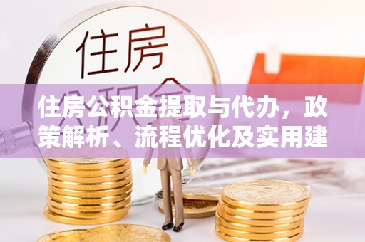 六安住房公积金提取与代办，政策解析、流程优化及实用建议