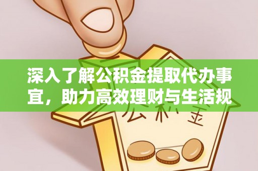 六安深入了解公积金提取代办事宜，助力高效理财与生活规划