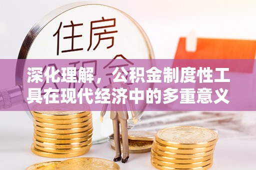 仁爱深化理解，公积金制度性工具在现代经济中的多重意义