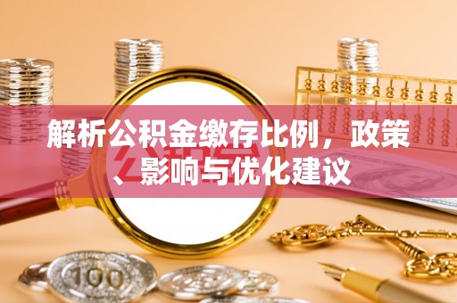五指山解析公积金缴存比例，政策、影响与优化建议