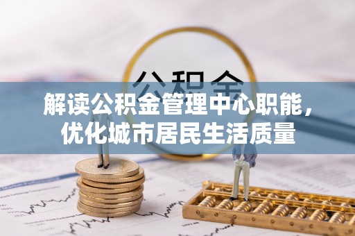 五指山解读公积金管理中心职能，优化城市居民生活质量