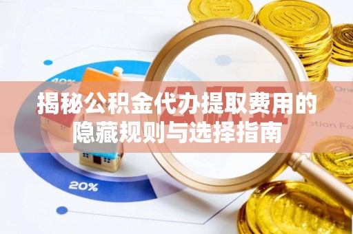五指山揭秘公积金代办提取费用的隐藏规则与选择指南