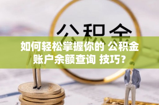 同安如何轻松掌握你的 公积金账户余额查询 技巧？
