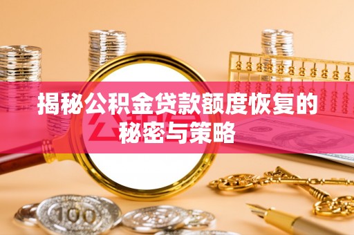 同安揭秘公积金贷款额度恢复的秘密与策略