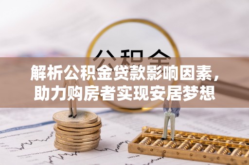 同安解析公积金贷款影响因素，助力购房者实现安居梦想