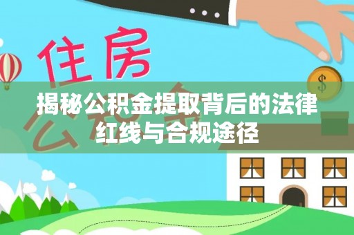 六安揭秘公积金提取背后的法律红线与合规途径