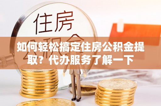 花地玛堂区如何轻松搞定住房公积金提取？代办服务了解一下