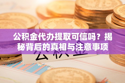 花地玛堂区公积金代办提取可信吗？揭秘背后的真相与注意事项