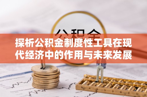 长清探析公积金制度性工具在现代经济中的作用与未来发展趋势