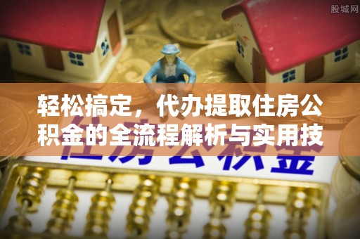 樟树轻松搞定，代办提取住房公积金的全流程解析与实用技巧