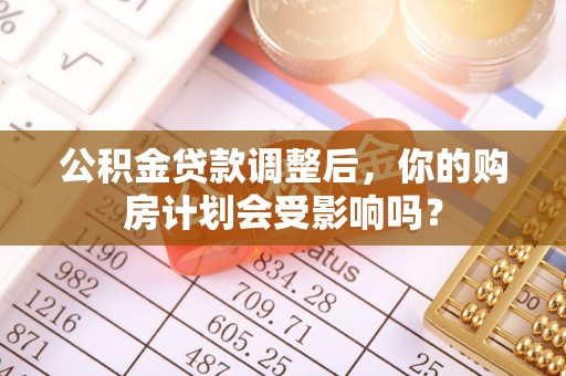 麦积公积金贷款调整后，你的购房计划会受影响吗？