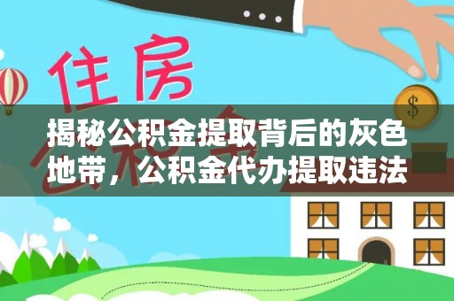 麦积揭秘公积金提取背后的灰色地带，公积金代办提取违法不？