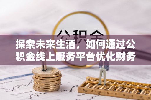 密山探索未来生活，如何通过公积金线上服务平台优化财务管理