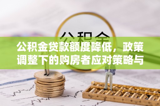 密山公积金贷款额度降低，政策调整下的购房者应对策略与未来趋势