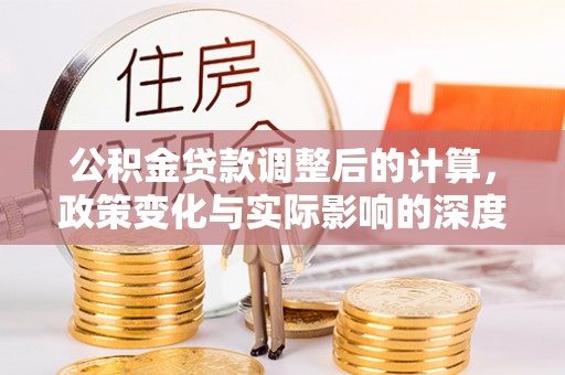 密山公积金贷款调整后的计算，政策变化与实际影响的深度解析