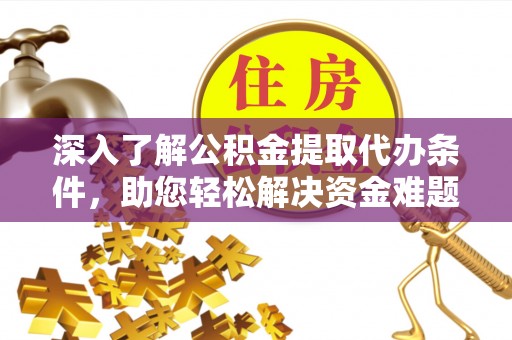阳谷深入了解公积金提取代办条件，助您轻松解决资金难题