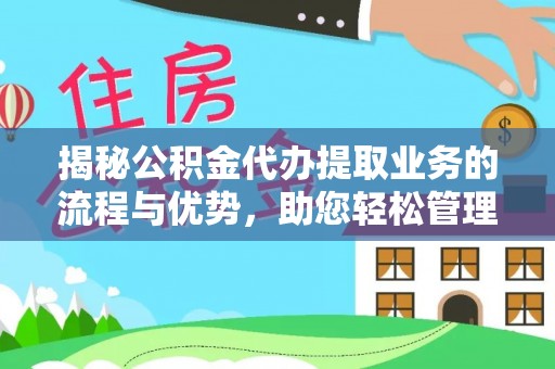 阳谷揭秘公积金代办提取业务的流程与优势，助您轻松管理财务