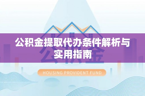 阳谷公积金提取代办条件解析与实用指南
