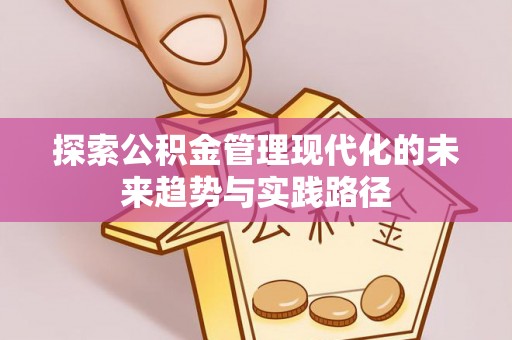 仁爱探索公积金管理现代化的未来趋势与实践路径