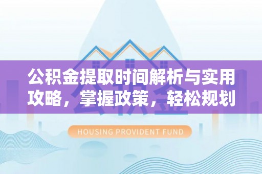 仁爱公积金提取时间解析与实用攻略，掌握政策，轻松规划未来