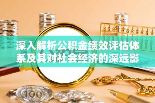 任城深入解析公积金绩效评估体系及其对社会经济的深远影响