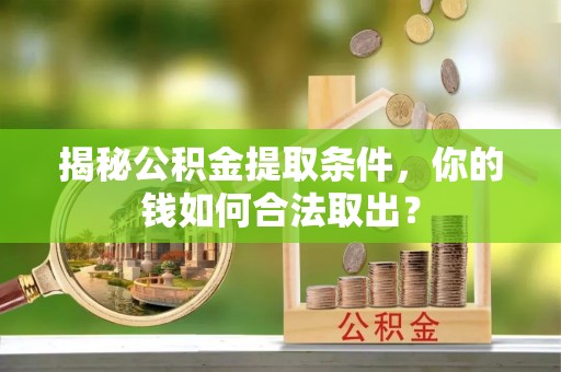 任城揭秘公积金提取条件，你的钱如何合法取出？