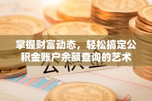 广饶掌握财富动态，轻松搞定公积金账户余额查询的艺术
