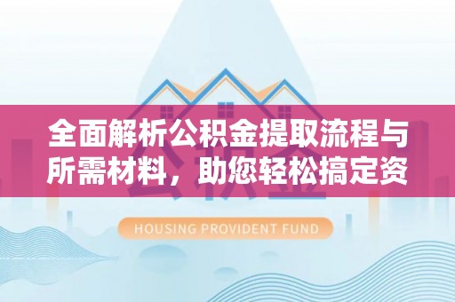 榆次全面解析公积金提取流程与所需材料，助您轻松搞定资金提取