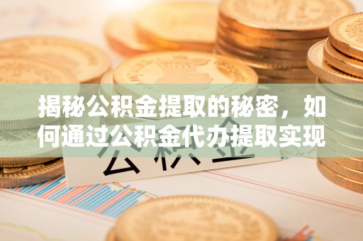榆次揭秘公积金提取的秘密，如何通过公积金代办提取实现财务自由