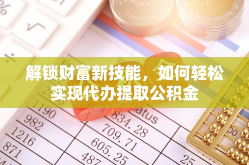 池上解锁财富新技能，如何轻松实现代办提取公积金