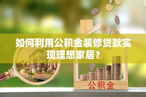 江津如何利用公积金装修贷款实现理想家居？