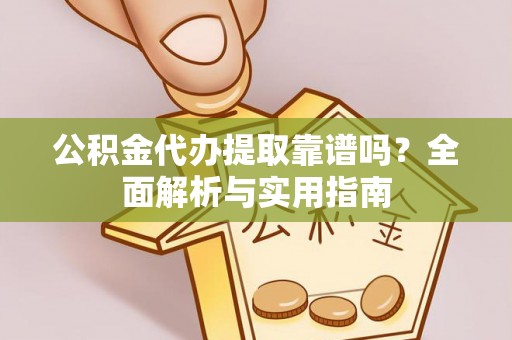 江津公积金代办提取靠谱吗？全面解析与实用指南