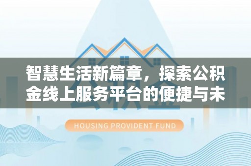 宜昌智慧生活新篇章，探索公积金线上服务平台的便捷与未来