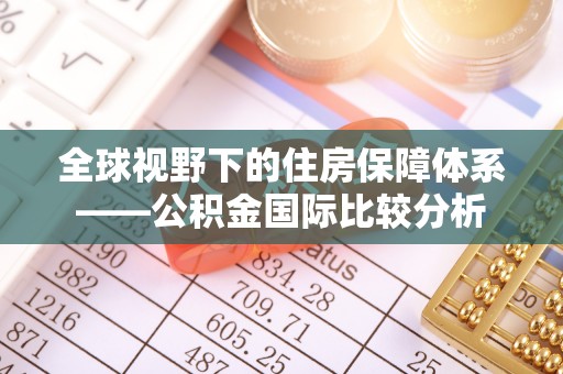 天宁全球视野下的住房保障体系——公积金国际比较分析