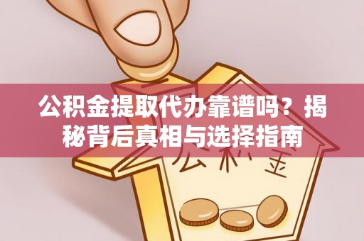 丹棱公积金提取代办靠谱吗？揭秘背后真相与选择指南