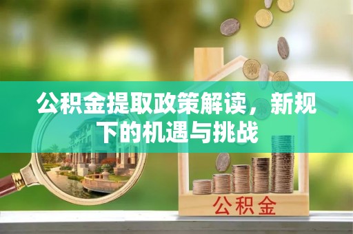 丹棱公积金提取政策解读，新规下的机遇与挑战