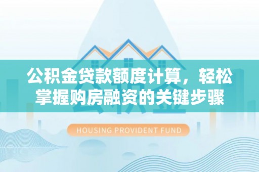 丹棱公积金贷款额度计算，轻松掌握购房融资的关键步骤