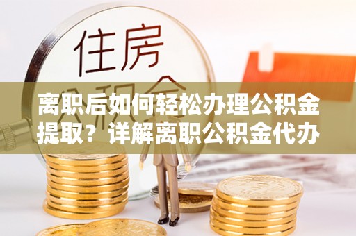 察布查尔锡伯离职后如何轻松办理公积金提取？详解离职公积金代办提取流程