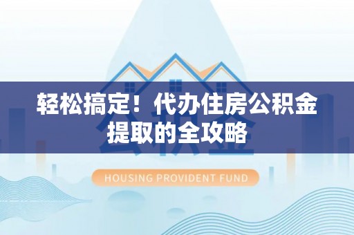察布查尔锡伯轻松搞定！代办住房公积金提取的全攻略