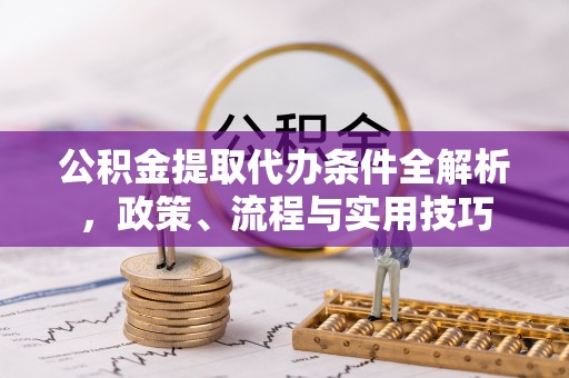 察布查尔锡伯公积金提取代办条件全解析，政策、流程与实用技巧