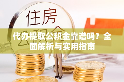 察布查尔锡伯代办提取公积金靠谱吗？全面解析与实用指南