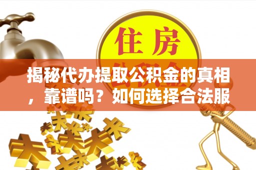 口湖揭秘代办提取公积金的真相，靠谱吗？如何选择合法服务？