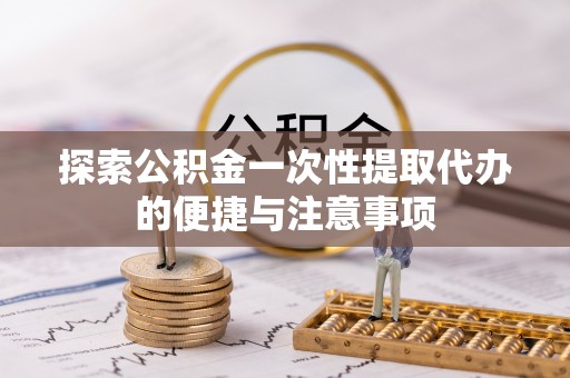 墨脱探索公积金一次性提取代办的便捷与注意事项
