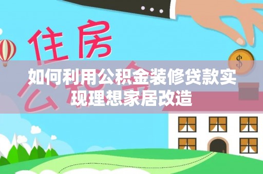墨脱如何利用公积金装修贷款实现理想家居改造