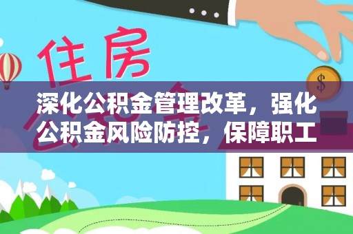 海南深化公积金管理改革，强化公积金风险防控，保障职工权益