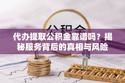 西藏代办提取公积金靠谱吗？揭秘服务背后的真相与风险